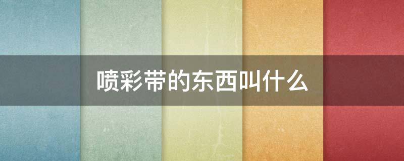 喷彩带的东西叫什么 喷雾式彩带