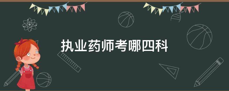 执业药师考哪四科 考执业药师的四科都有什么