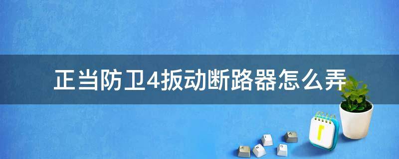 正当防卫4扳动断路器怎么弄（正当防卫4怎么扳动断路器给控制室通电）
