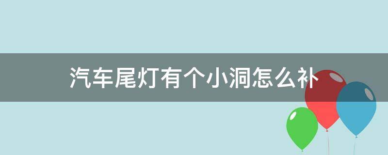汽车尾灯有个小洞怎么补 尾灯有个小洞怎么处理