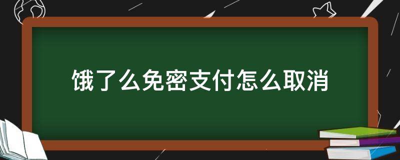 饿了么免密支付怎么取消（饿了么免密支付怎么取消微信）