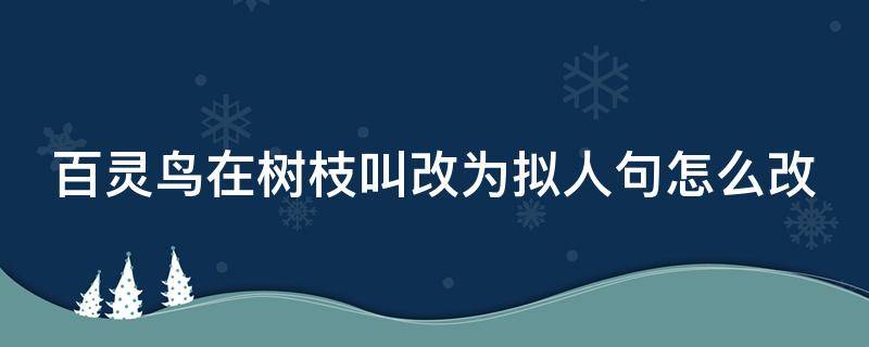 百灵鸟在树枝叫改为拟人句怎么改 百灵鸟在树枝叫改为拟人句怎么改的