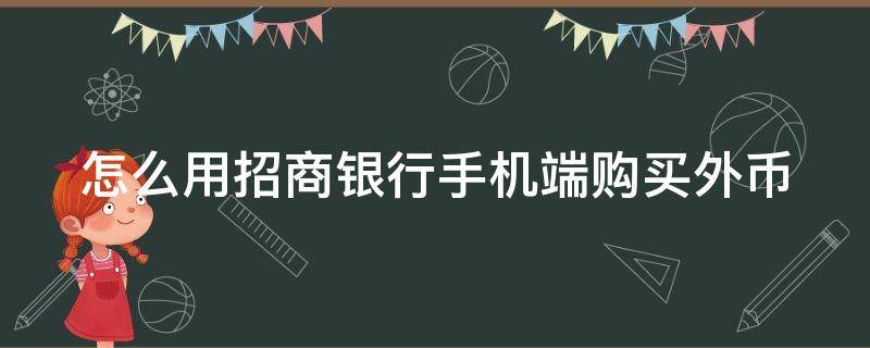 怎么用招商银行手机端购买外币 怎么用招商银行手机端购买外币呢