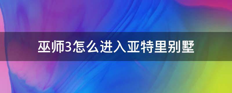 巫师3怎么进入亚特里别墅（巫师3设法进去瓦特里别墅）