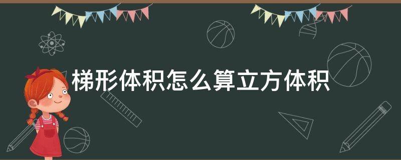 梯形体积怎么算立方体积 梯形立方体体积计算公式