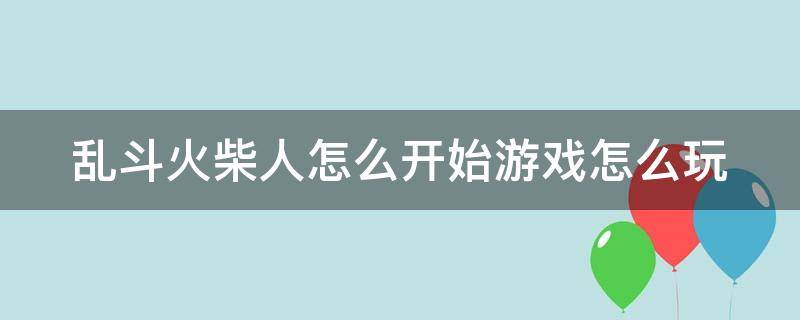 乱斗火柴人怎么开始游戏怎么玩 乱斗火柴人app