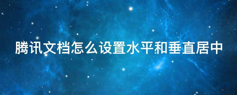 腾讯文档怎么设置水平和垂直居中 腾讯文档怎么设置竖屏