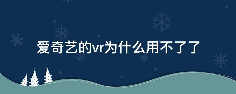 爱奇艺的vr为什么用不了了 爱奇艺vr模式怎么不见了