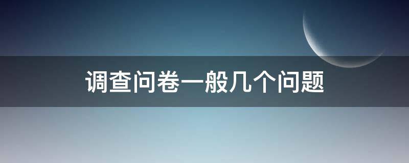 调查问卷一般几个问题（调查问卷一般几个问题比较好）