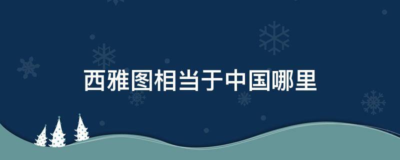 西雅图相当于中国哪里（西雅图是哪个国家的）