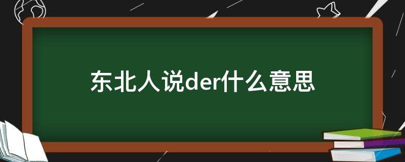 东北人说der什么意思（der用东北话说是什么意思）