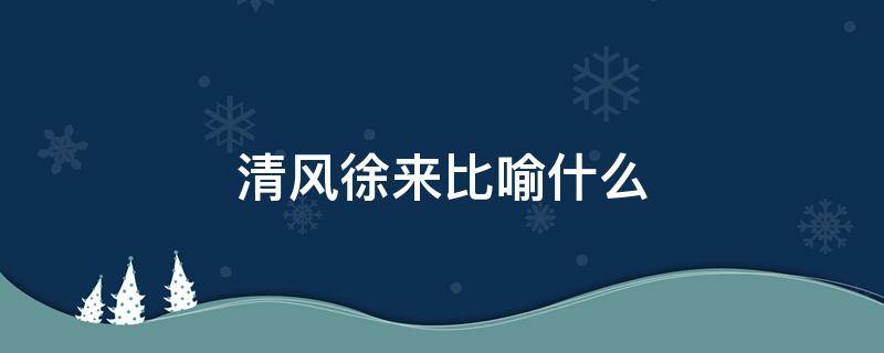 清风徐来比喻什么 清风徐来的含义