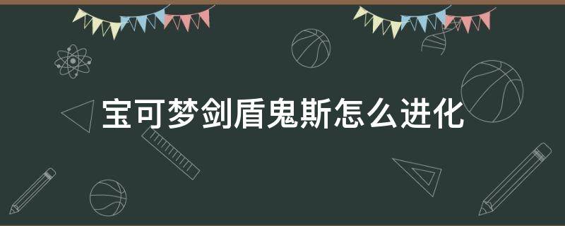 宝可梦剑盾鬼斯怎么进化 宝可梦剑盾鬼斯通怎么进化耿鬼