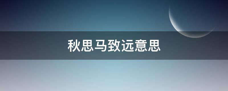 秋思马致远意思 马致远秋思的意思