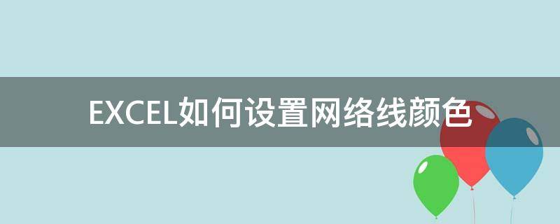 EXCEL如何设置网络线颜色（excel画线怎么改颜色）