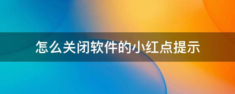 怎么关闭软件的小红点提示 手机软件小红点怎么关闭