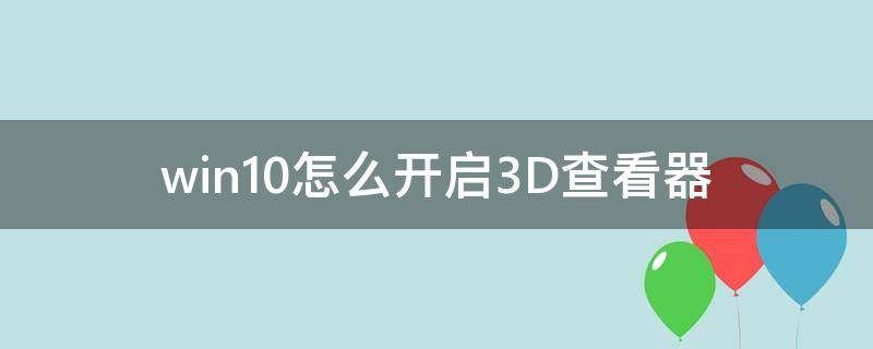 win10怎么开启3D查看器（win10怎么看3d电影）