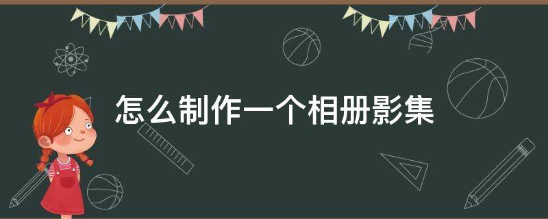 怎么制作一个相册影集 如何制作电子相册影集