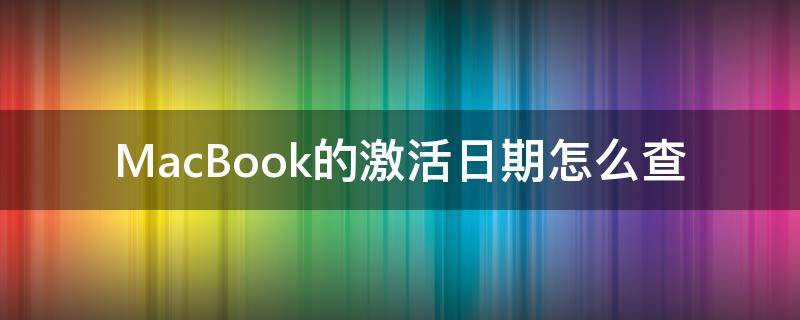 MacBook的激活日期怎么查 macbook怎么查询激活日期