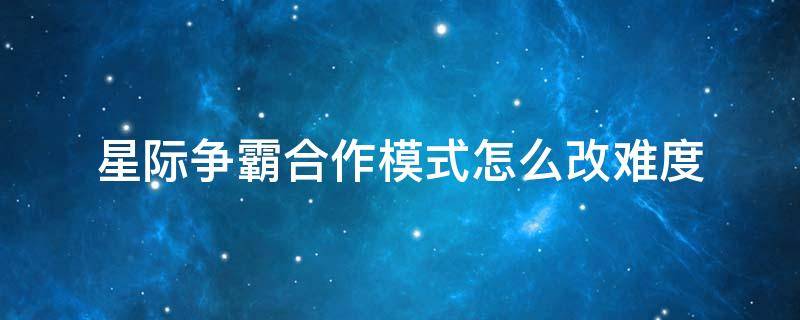 星际争霸合作模式怎么改难度 星际争霸2合作模式怎么调难度