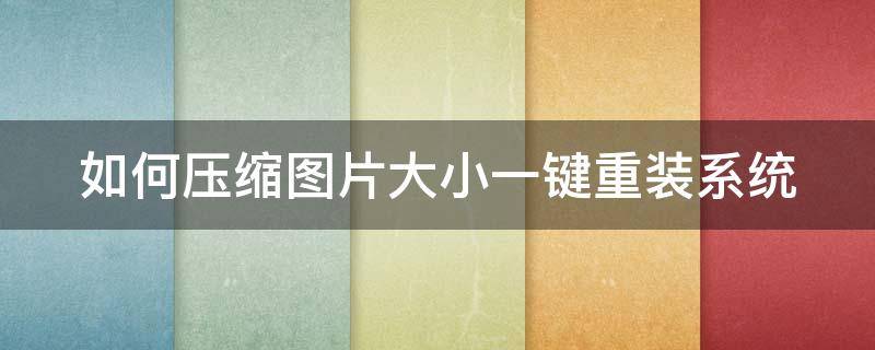 如何压缩图片大小一键重装系统 如何压缩图片大小一键重装系统文件