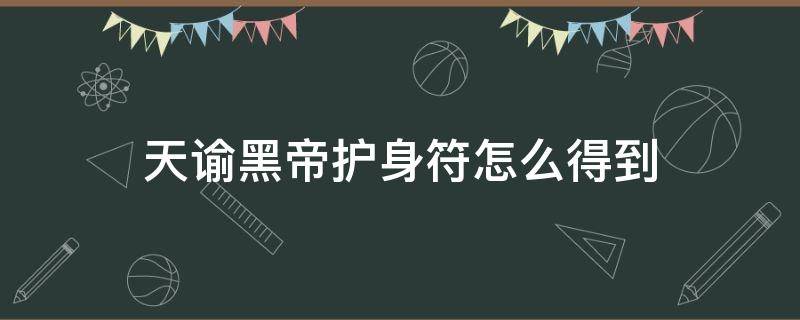 天谕黑帝护身符怎么得到 天谕手游黑帝护身符哪里找