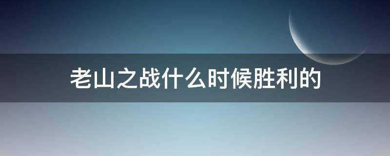 老山之战什么时候胜利的 老山战役哪年开始