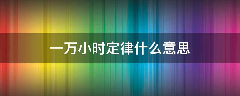 一万小时定律什么意思 一万小时定律是啥意思