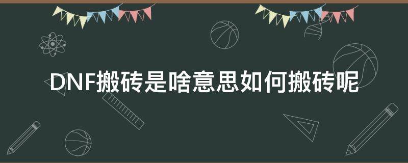 DNF搬砖是啥意思如何搬砖呢 dnf里的搬砖是什么意思