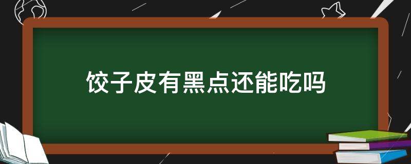 饺子皮有黑点还能吃吗（饺子皮有黑点点还能吃吗）