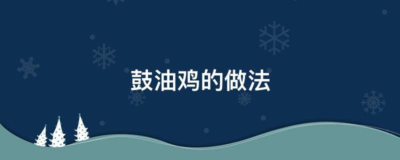 鼓油鸡的做法 鼓油鸡的做法视频