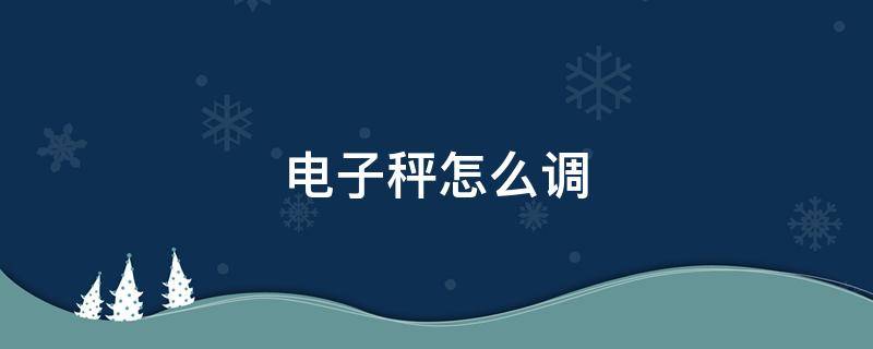 电子秤怎么调（电子秤怎么调8两秤一斤）