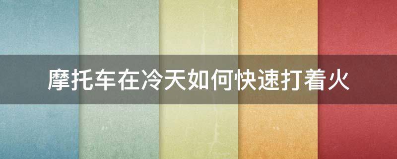 摩托车在冷天如何快速打着火 摩托车天气冷比较难打火解决方法