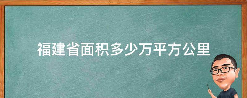 福建省面积多少万平方公里 福建省面积有多少万平方公里