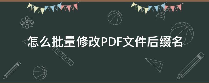 怎么批量修改PDF文件后缀名 pdf文件批量修改文件名