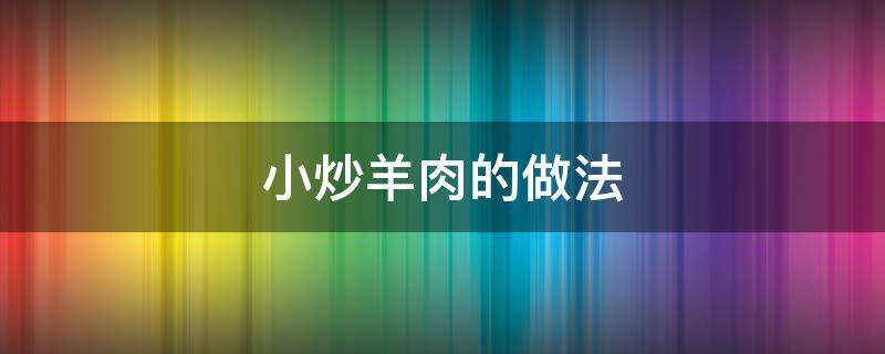 小炒羊肉的做法 小炒羊肉的做法大全