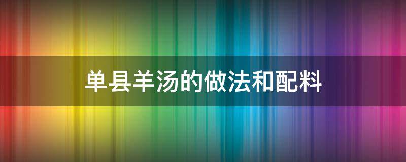 单县羊汤的做法和配料 单县全羊汤的做法