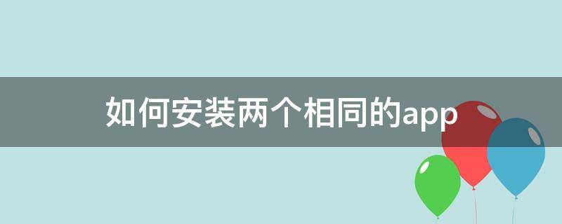 如何安装两个相同的app（如何安装两个相同的app不同版本vivo）