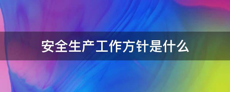 安全生产工作方针是什么 国家安全生产工作方针是什么