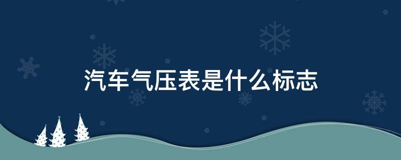 汽车气压表是什么标志（汽车气压的标志）