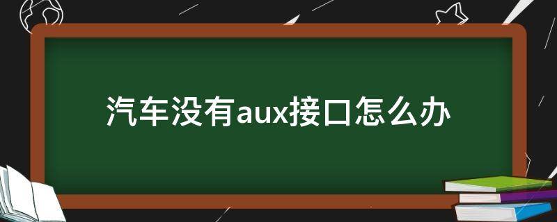 汽车没有aux接口怎么办 汽车没有aux接口怎么办连接手机