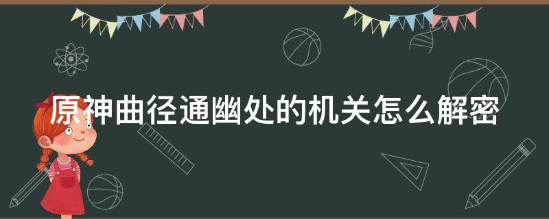 原神曲径通幽处的机关怎么解密（原神曲径通幽处的秘境怎么过）