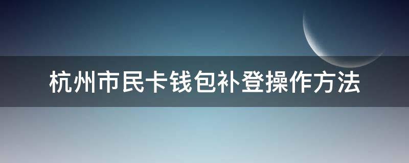 杭州市民卡钱包补登操作方法 杭州市民卡在哪里补登