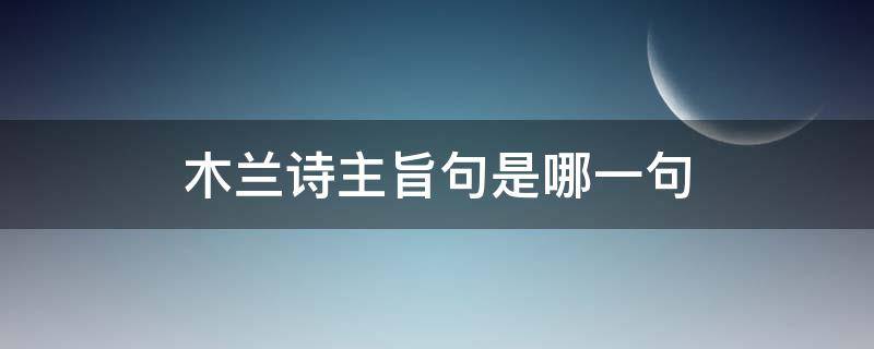 木兰诗主旨句是哪一句（木兰诗这首诗的主旨）