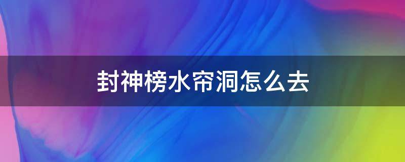 封神榜水帘洞怎么去（封神榜fc水帘洞在哪里）