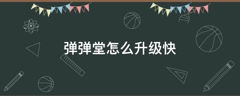 弹弹堂怎么升级快 弹弹堂怎么升级快手游