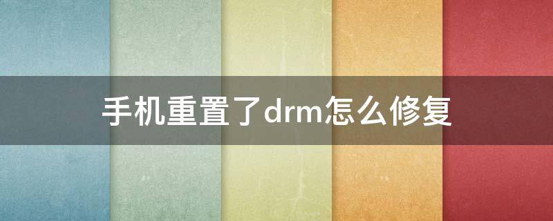 手机重置了drm怎么修复（手机drm重置是什么意思）