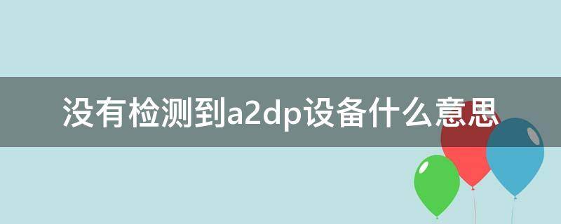 没有检测到a2dp设备什么意思 没有找到a2dp设备