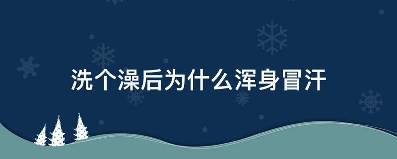 洗个澡后为什么浑身冒汗 为何洗澡后,浑身冒汗