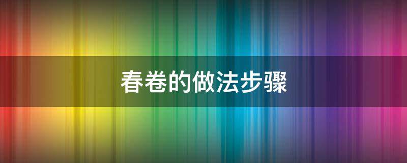 春卷的做法步骤（春卷的做法步骤文字）